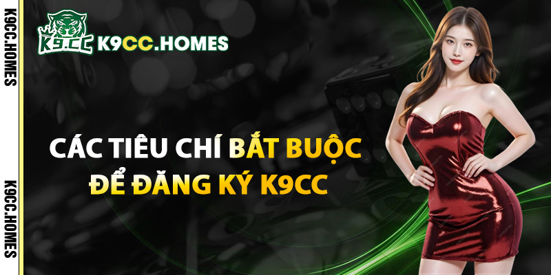 Các Tiêu Chí Bắt Buộc Để Đăng Ký K9cc