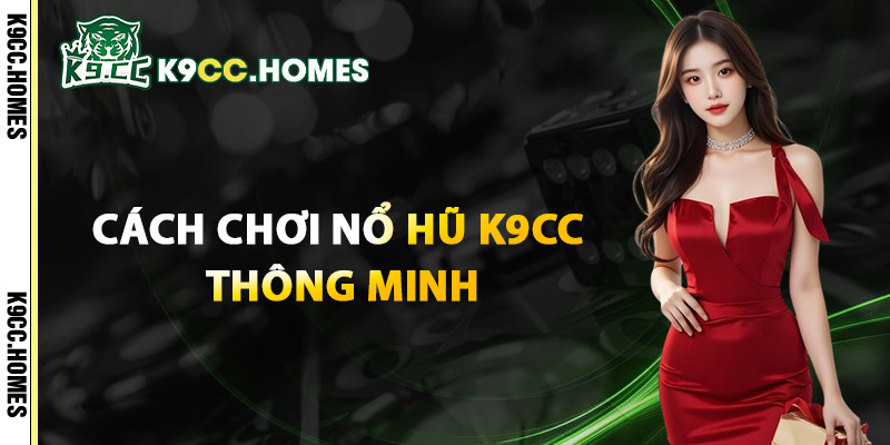 Cách Chơi Nổ Hũ K9cc Thông Minh