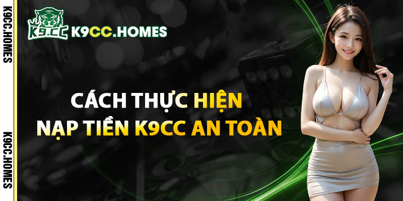 Cách Thực Hiện Nạp Tiền K9CC An Toàn