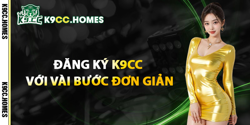 Đăng Ký K9cc Với Vài Bước Đơn Giản