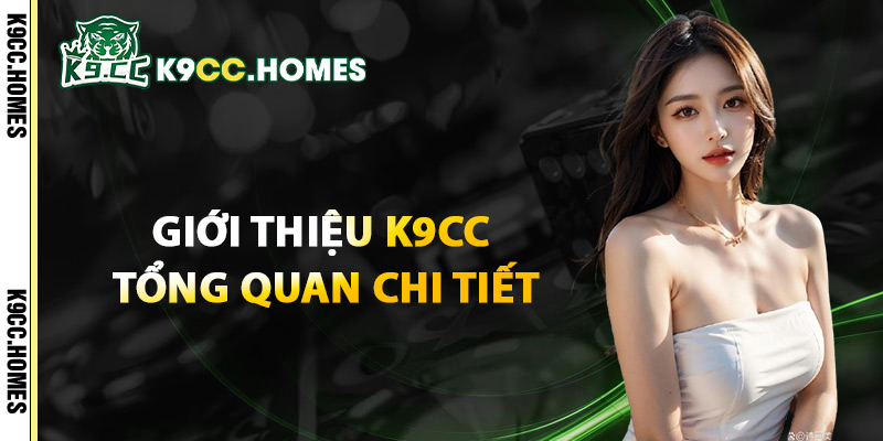 Giới Thiệu K9cc Tổng Quan Chi Tiết