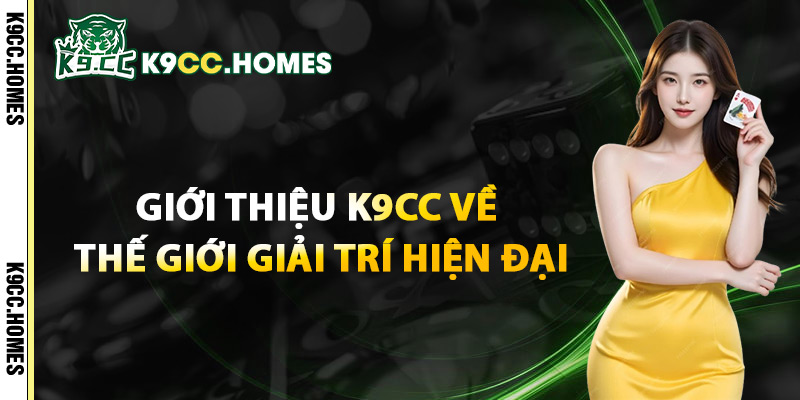 Giới Thiệu K9cc Về Thế Giới Giải Trí Hiện Đại