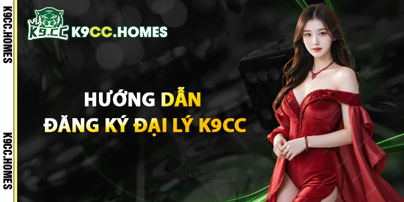 Hướng Dẫn Đăng Ký Đại Lý K9cc
