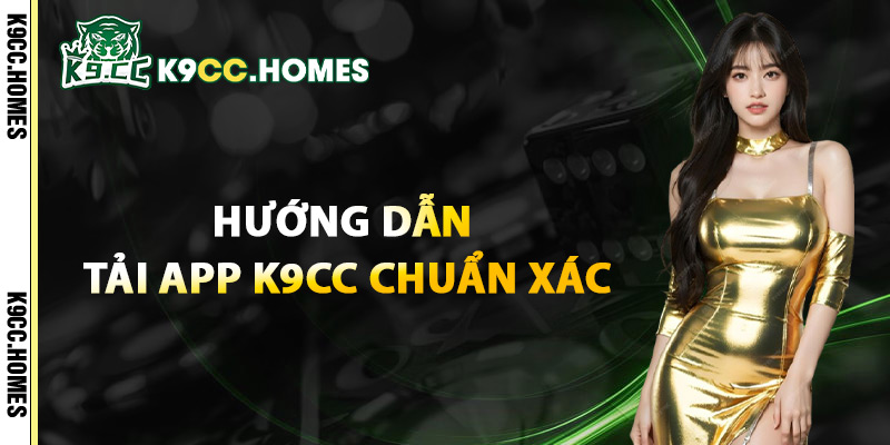 Hướng Dẫn Tải App K9CC Chuẩn Xác