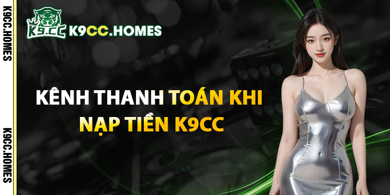 Kênh Thanh Toán Khi Nạp Tiền K9cc