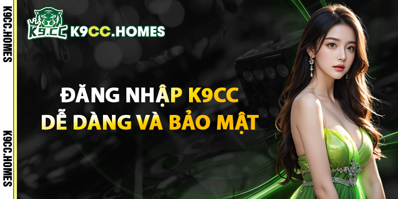 Đăng Nhập K9CC Dễ Dàng Và Bảo Mật
