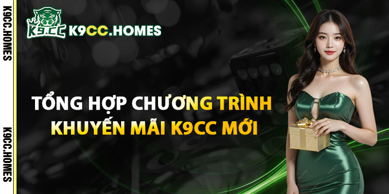 Tổng Hợp Chương Trình Khuyến Mãi K9CC Mới