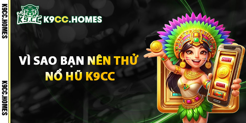 Vì Sao Bạn Nên Thử Nổ Hũ K9cc